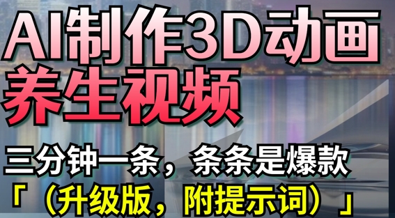 AI制作3D动画养生视频，三分钟一条，条条是爆款(升级版，附提示词)睿集资源栈-网赚项目-副业赚钱-互联网创业-资源整合睿集资源栈