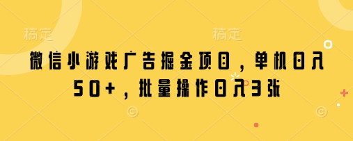 微信小游戏广告掘金项目，单机日入50+，批量操作日入3张睿集资源栈-网赚项目-副业赚钱-互联网创业-资源整合睿集资源栈