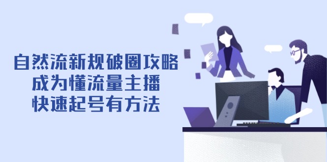 自然流新规破圈攻略【4月6更新】：成为懂流量主播，快速起号有方法睿集资源栈-网赚项目-副业赚钱-互联网创业-资源整合睿集资源栈