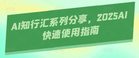 AI知行汇系列分享，2025AI快速使用指南睿集资源栈-网赚项目-副业赚钱-互联网创业-资源整合睿集资源栈