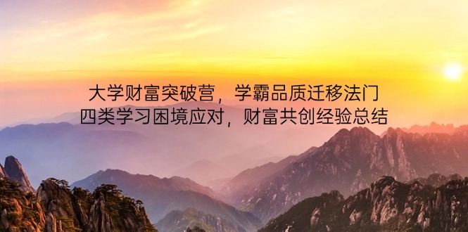 大学财富突破营，学霸品质迁移法门，四类学习困境应对，财富共创经验总结睿集资源栈-网赚项目-副业赚钱-互联网创业-资源整合睿集资源栈