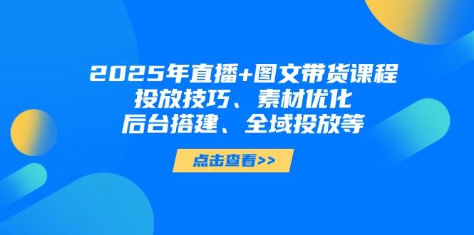 2025年短视频图文带货+直播带货:投放技巧、素材优化、后台搭建、全域投放等睿集资源栈-网赚项目-副业赚钱-互联网创业-资源整合睿集资源栈