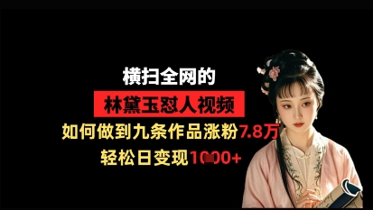 横扫全网的林黛玉怼人视频，如何做到九条作品涨粉7.8万，轻松日变现1k睿集资源栈-网赚项目-副业赚钱-互联网创业-资源整合睿集资源栈
