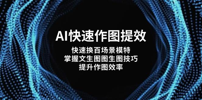 AI快速作图提效，快速换百场景模特，掌握文生图图生图技巧，提升作图效率睿集资源栈-网赚项目-副业赚钱-互联网创业-资源整合睿集资源栈